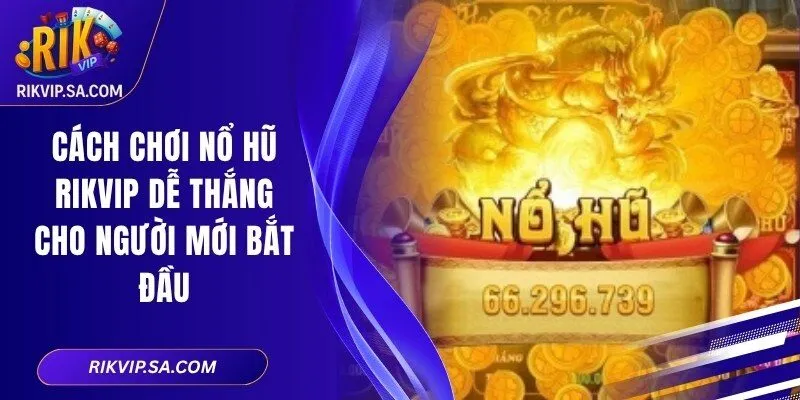 Cách Chơi Nổ Hũ RIKVIP Dễ Thắng Cho Người Mới Bắt Đầu 2 Cách Chơi Nổ Hũ RIKVIP Dễ Thắng Cho Người Mới Bắt Đầu