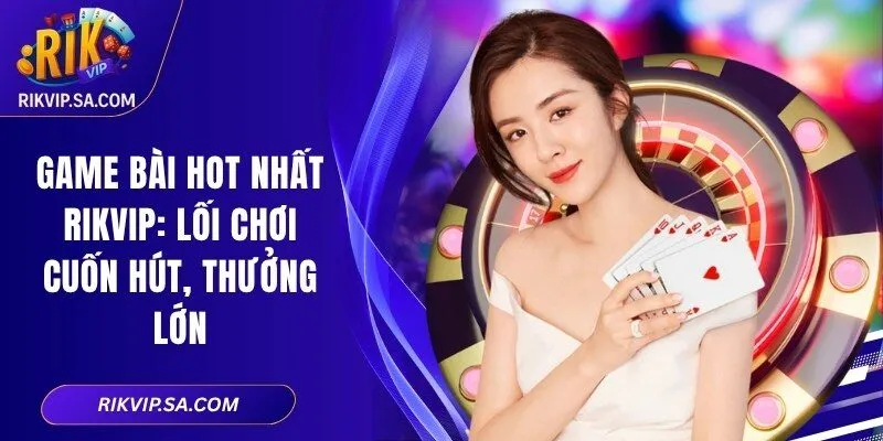 Game Bài Hot Nhất RIKVIP: Lối Chơi Cuốn Hút, Thưởng Lớn 1 Game Bài Hot Nhất RIKVIP: Lối Chơi Cuốn Hút, Thưởng Lớn