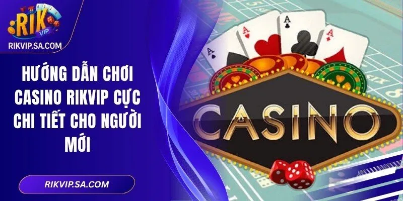 Hướng Dẫn Chơi Casino RIKVIP Cực Chi Tiết Cho Người Mới 1 Hướng Dẫn Chơi Casino RIKVIP Cực Chi Tiết Cho Người Mới