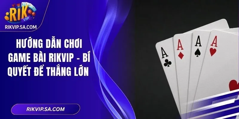 Hướng Dẫn Chơi Game Bài RIKVIP - Bí Quyết Để Thắng Lớn 1 Hướng Dẫn Chơi Game Bài RIKVIP - Bí Quyết Để Thắng Lớn