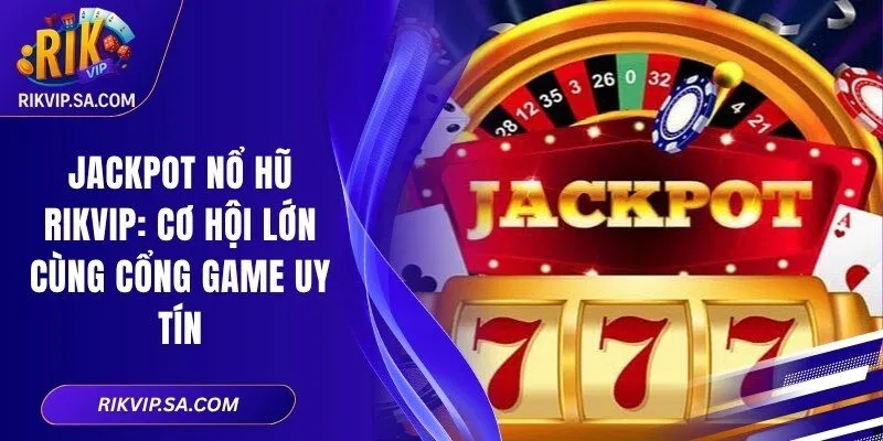 Jackpot Nổ Hũ RIKVIP: Cơ Hội Lớn Cùng Cổng Game Uy Tín 1 Jackpot Nổ Hũ RIKVIP: Cơ Hội Lớn Cùng Cổng Game Uy Tín
