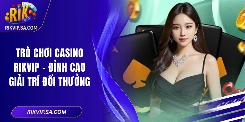 Trò Chơi Casino RIKVIP – Đỉnh Cao Giải Trí Đổi Thưởng 3 Trò Chơi Casino RIKVIP – Đỉnh Cao Giải Trí Đổi Thưởng